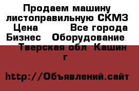 Продаем машину листоправильную СКМЗ › Цена ­ 100 - Все города Бизнес » Оборудование   . Тверская обл.,Кашин г.